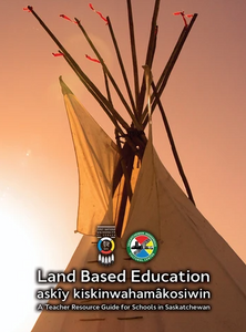 Land Based Education: askiy kiskinwahamakosiwin; A Teacher Resource Guide for Schools in Saskatchewan [SICC]