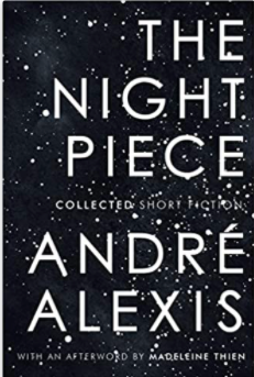 The Night Piece: Collected Short Fiction [Andre Alexis]