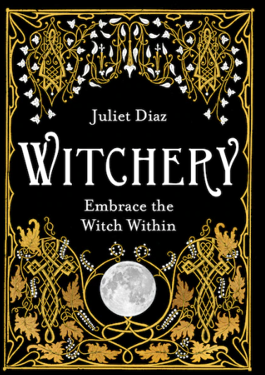 Witchery: Embrace the Witch Within [Juliet Diaz]