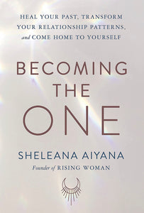 Becoming the One: Heal Your Past, Transform Your Relationship Patterns, and Come Home to Yourself  [Sheleana Aiyana]