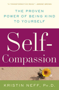 Self Compassion: The Proven Power Of Being Kind To Yourself [Kristin Neff]