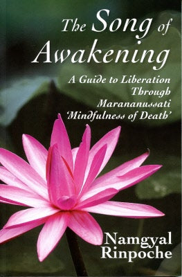 The Song of Awakening: A Guide to Liberation Through Marananussati ‘Mindfulness of Death’ [Namgyal Rinpoche]